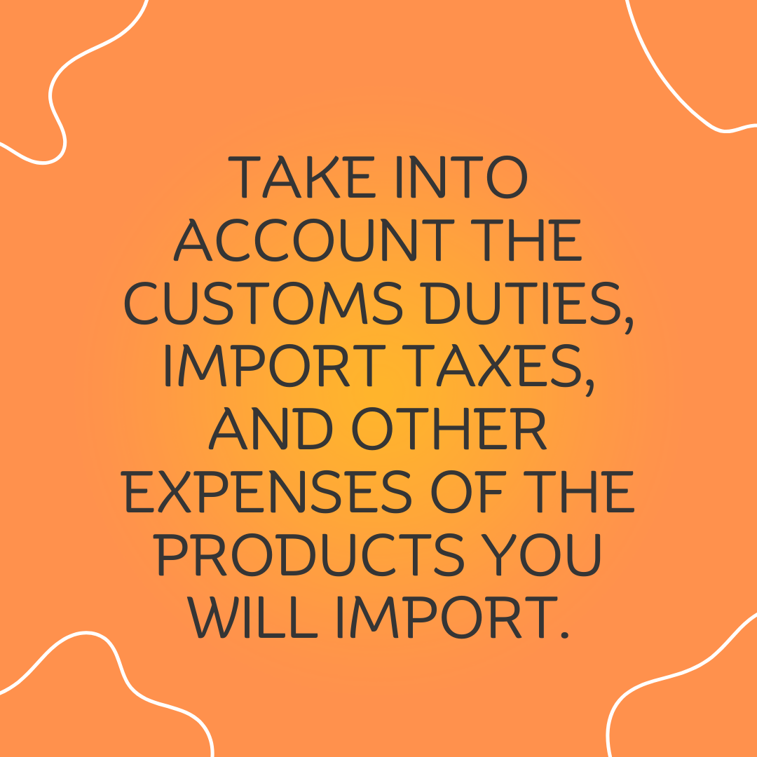 3 Take into account the customs duties, import taxes, and other expenses of the products you will import